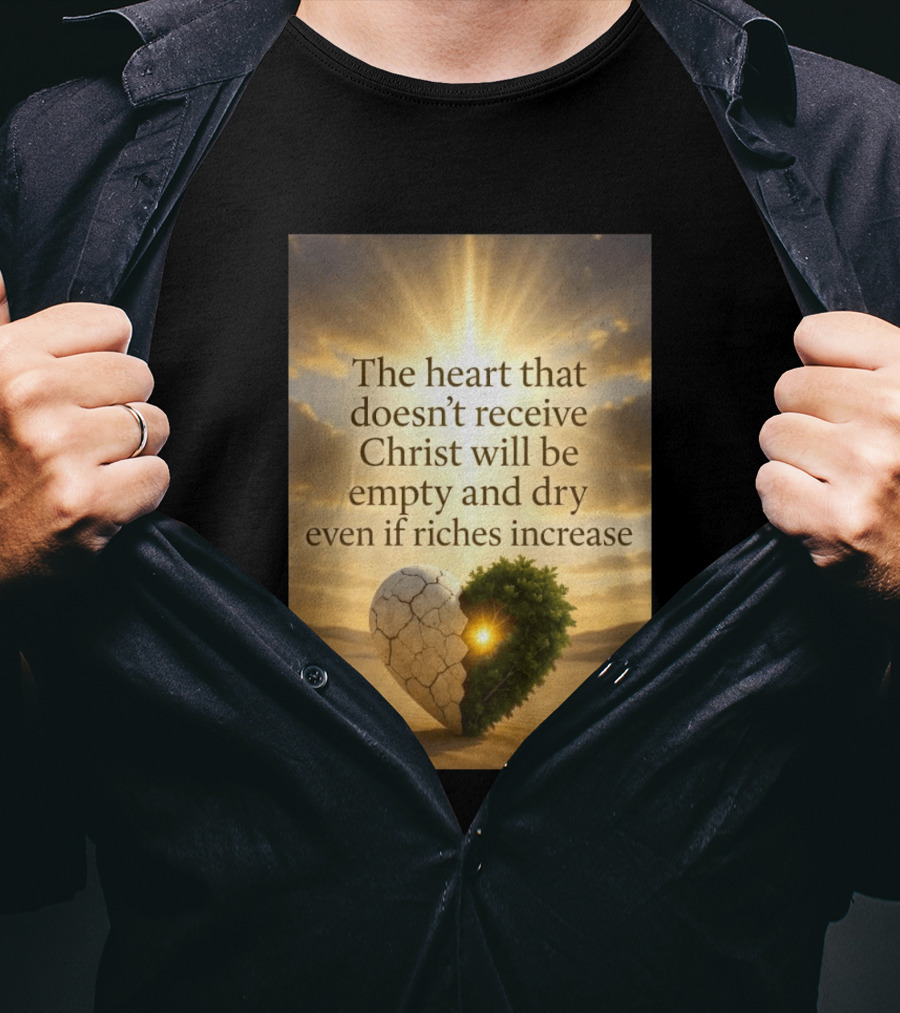 The Heart Doesn't Receive Christ Will Be Empty And Dry Even If Riches Increase Perfect Christian Spiritual Wisdom T-Shirt