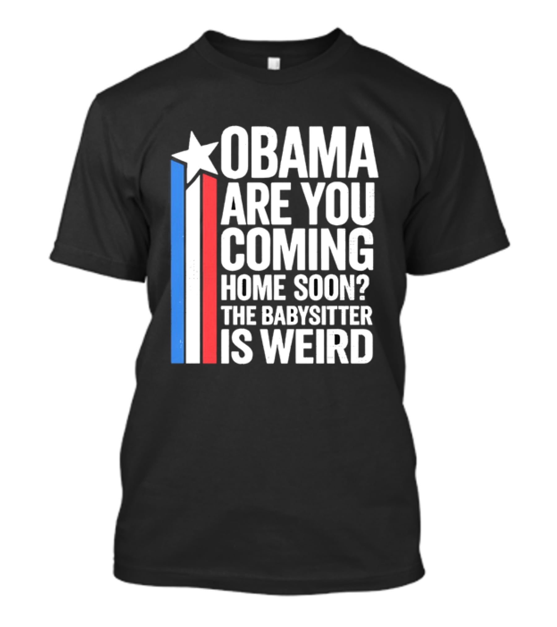 Obama Are You Coming Home Soon Star Stripes Babysitter Is Weird T-Shirt