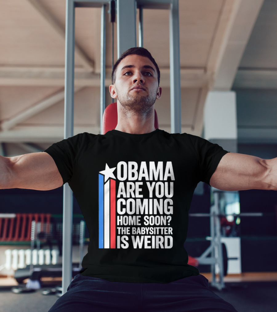Obama Are You Coming Home Soon Star Stripes Babysitter Is Weird T-Shirt