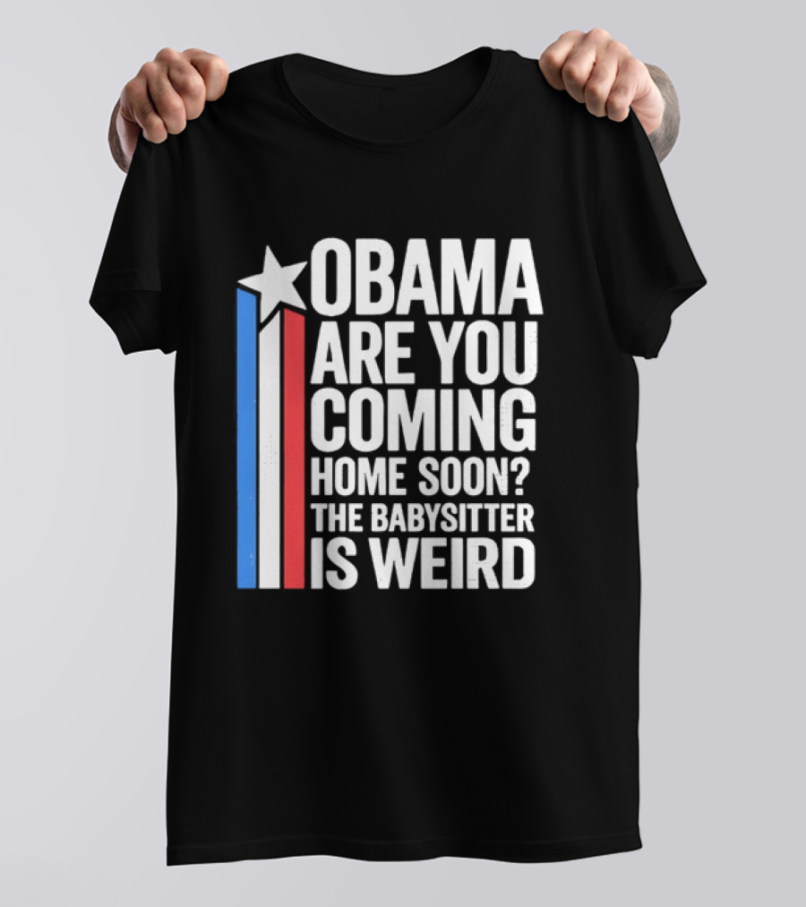 Obama Are You Coming Home Soon Star Stripes Babysitter Is Weird T-Shirt