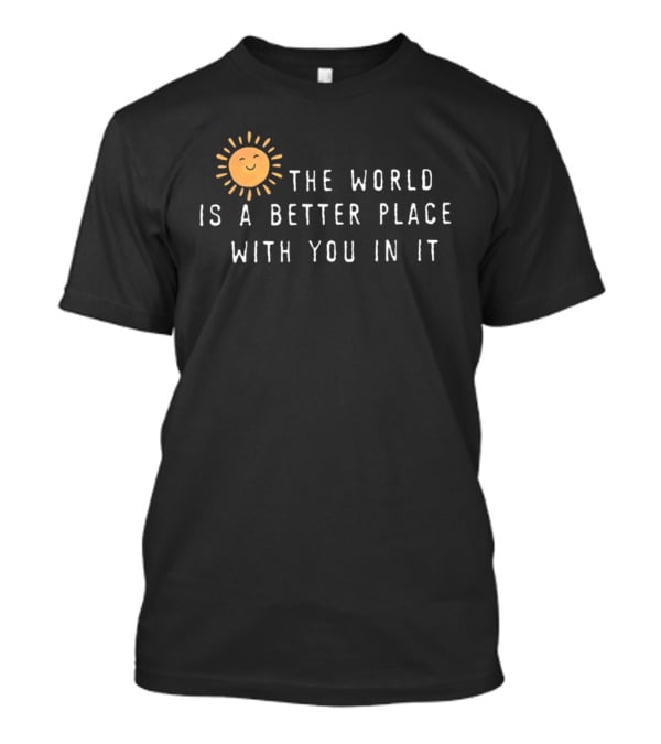 The World Is A Better Place With You In It Sun T-Shirt