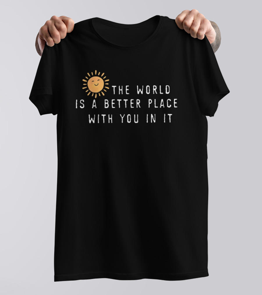 The World Is A Better Place With You In It Sun T-Shirt