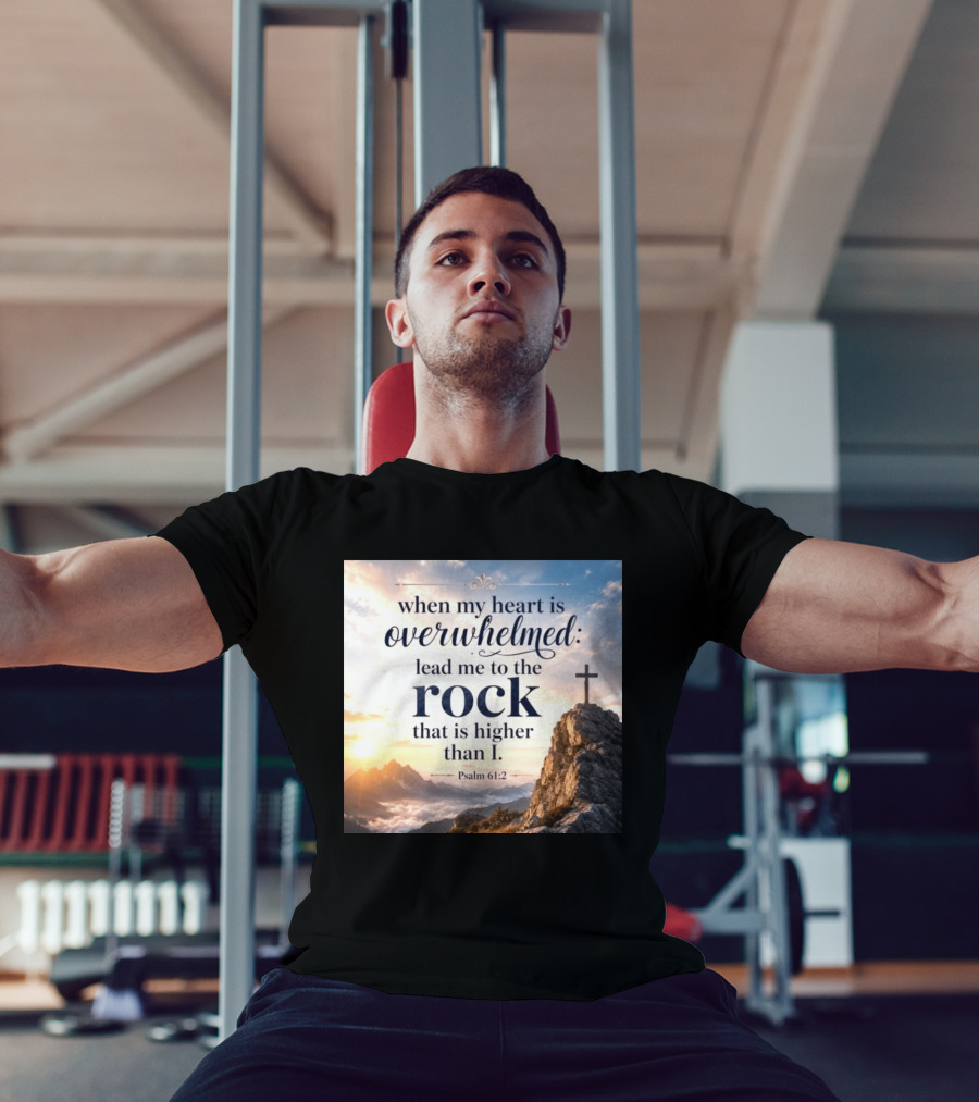 When My Heart Is Overwhelmed Lead Me To The Rock That Is Higher Than I Psalm 61:2 T-Shirt