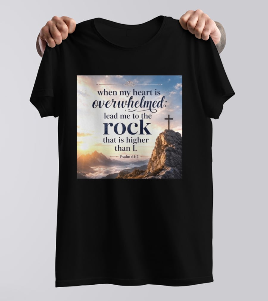 When My Heart Is Overwhelmed Lead Me To The Rock That Is Higher Than I Psalm 61:2 T-Shirt
