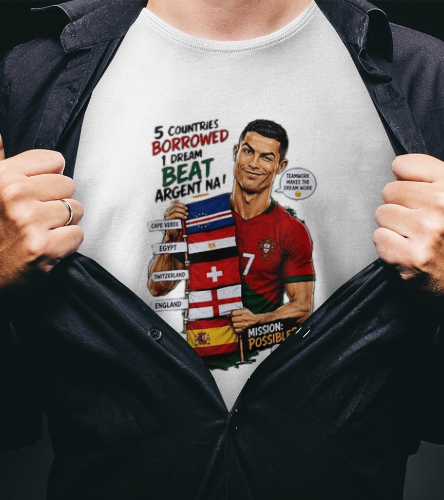Cristiano Ronaldo 5 Countries Borrowed Beat Argentina Mission Possible Teamwork Makes The Dream Work T-Shirt