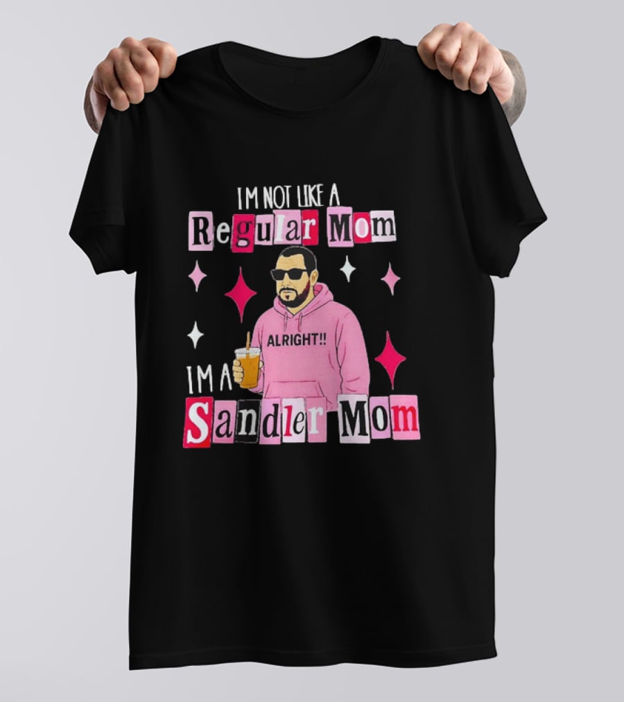I'm Not Like A Regular Mom I'm A Sandler Mom Alright Fun T-Shirt