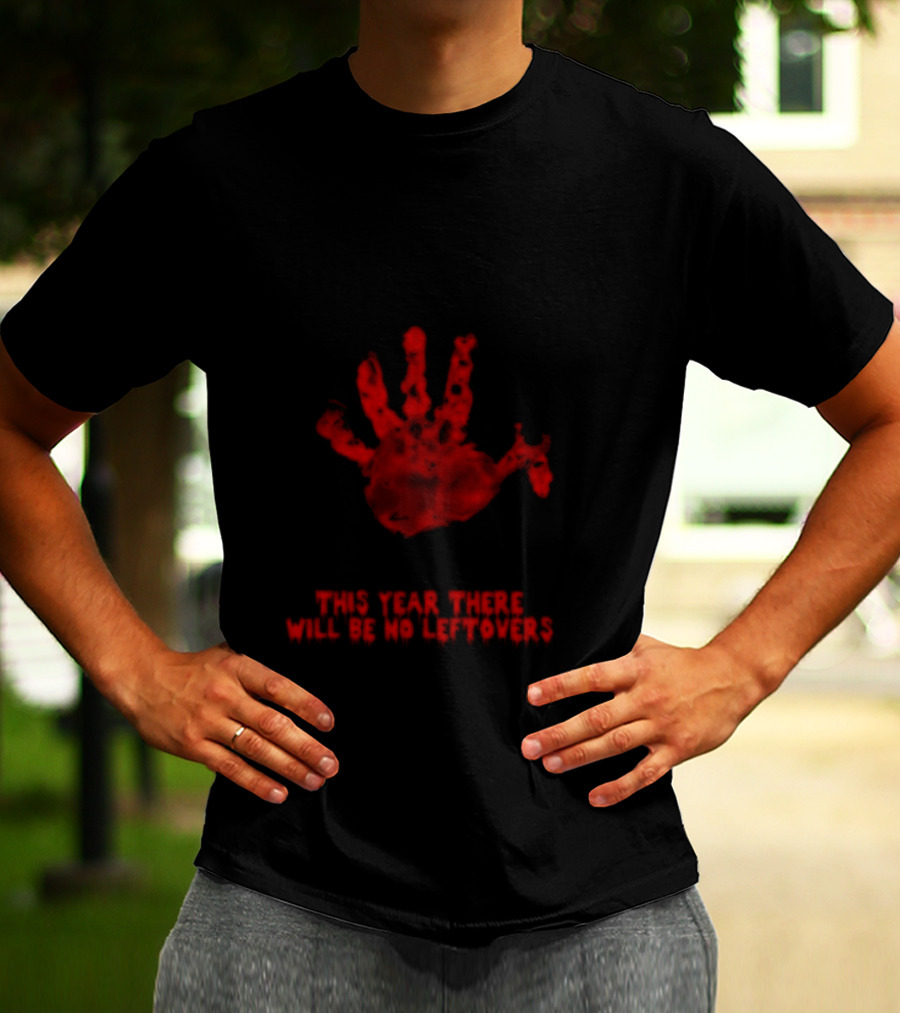 Thanksgiving This Year There Will Be No Leftovers Creepy Turkey Handprint T-Shirt