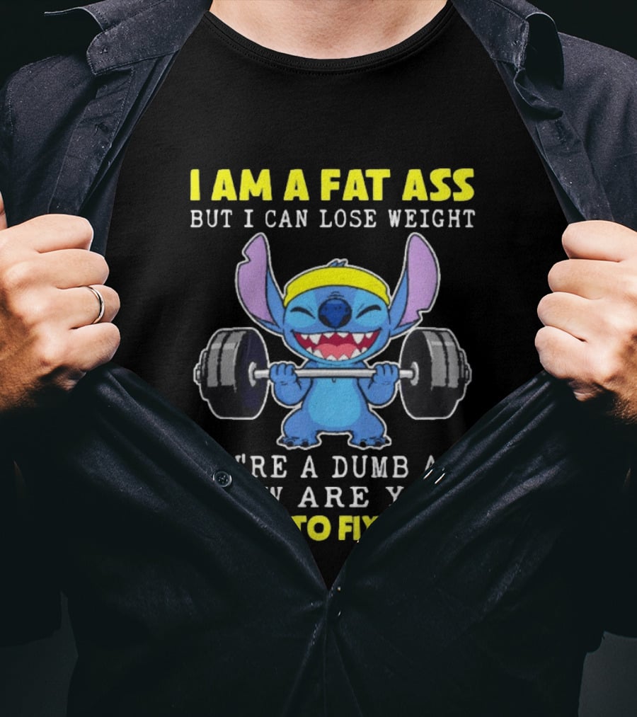 I Am A Fat Ass But I Can Lose Weight You're A Dumb Ass How Are You Going To Fix That Stitch Lifting Weights T-Shirt