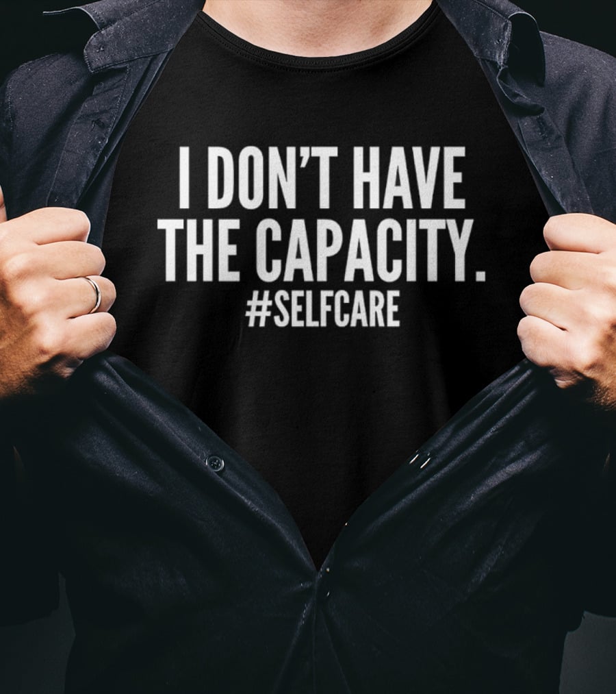 I Don't Have The Capacity Selfcare Hashtag Self Care Message T-Shirt