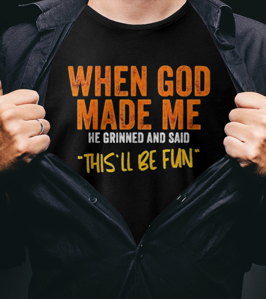 When God Made Me He Grinned And Said This Will Be Fun T-Shirt