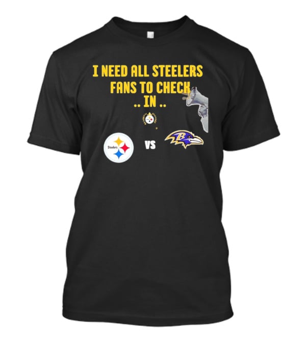 I Need All Steelers Fans To Check In Pittsburgh Steelers Vs Baltimore Ravens T-Shirt
