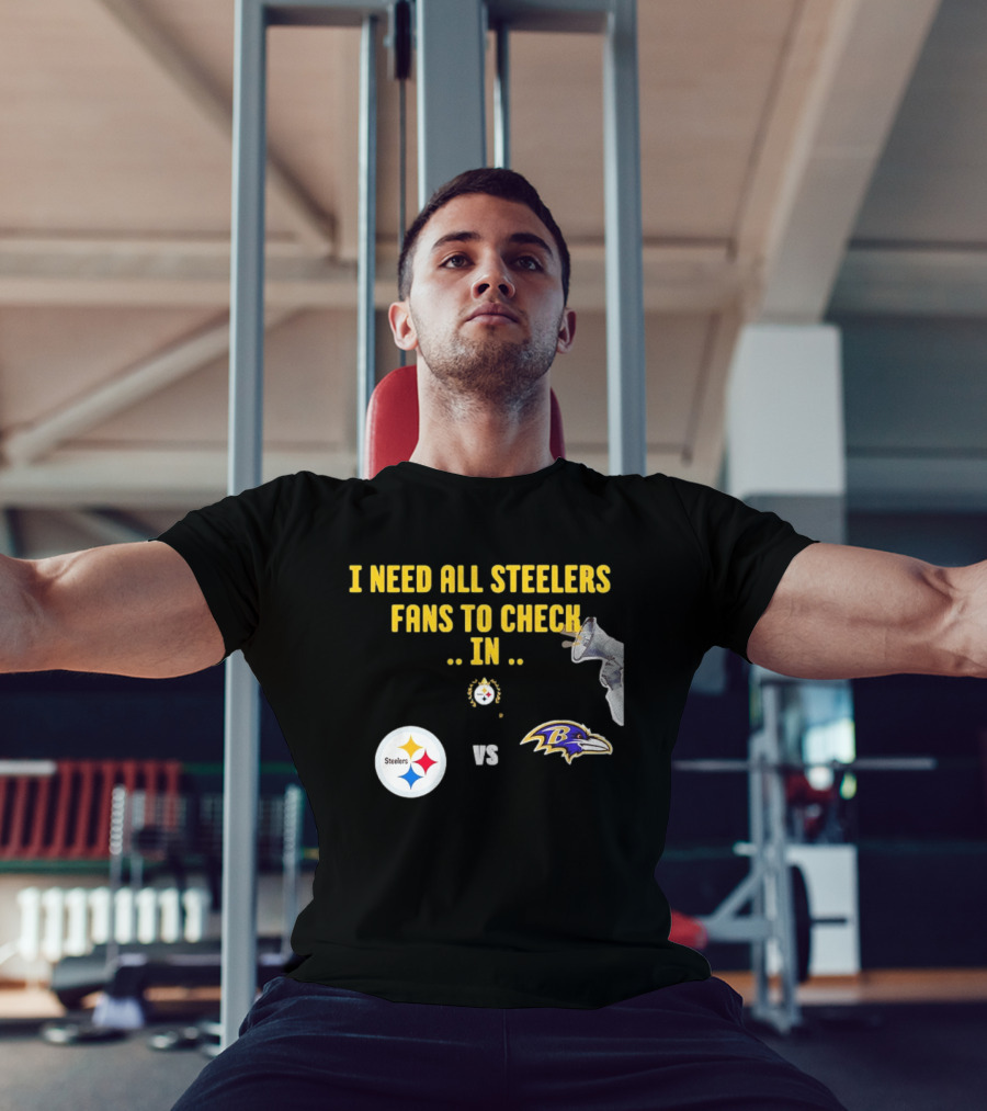 I Need All Steelers Fans To Check In Pittsburgh Steelers Vs Baltimore Ravens T-Shirt
