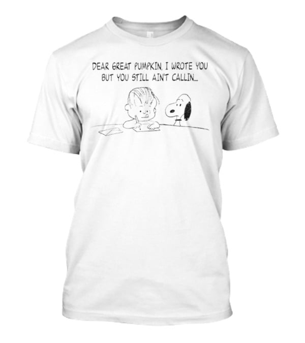 Charlie Brown Snoopy Dear Great Pumpkin I Wrote You But You Still Ain't Callin T-Shirt