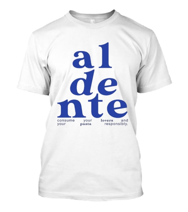 Al Dente Consume Your Pasta And Lovers Responsibly T-Shirt