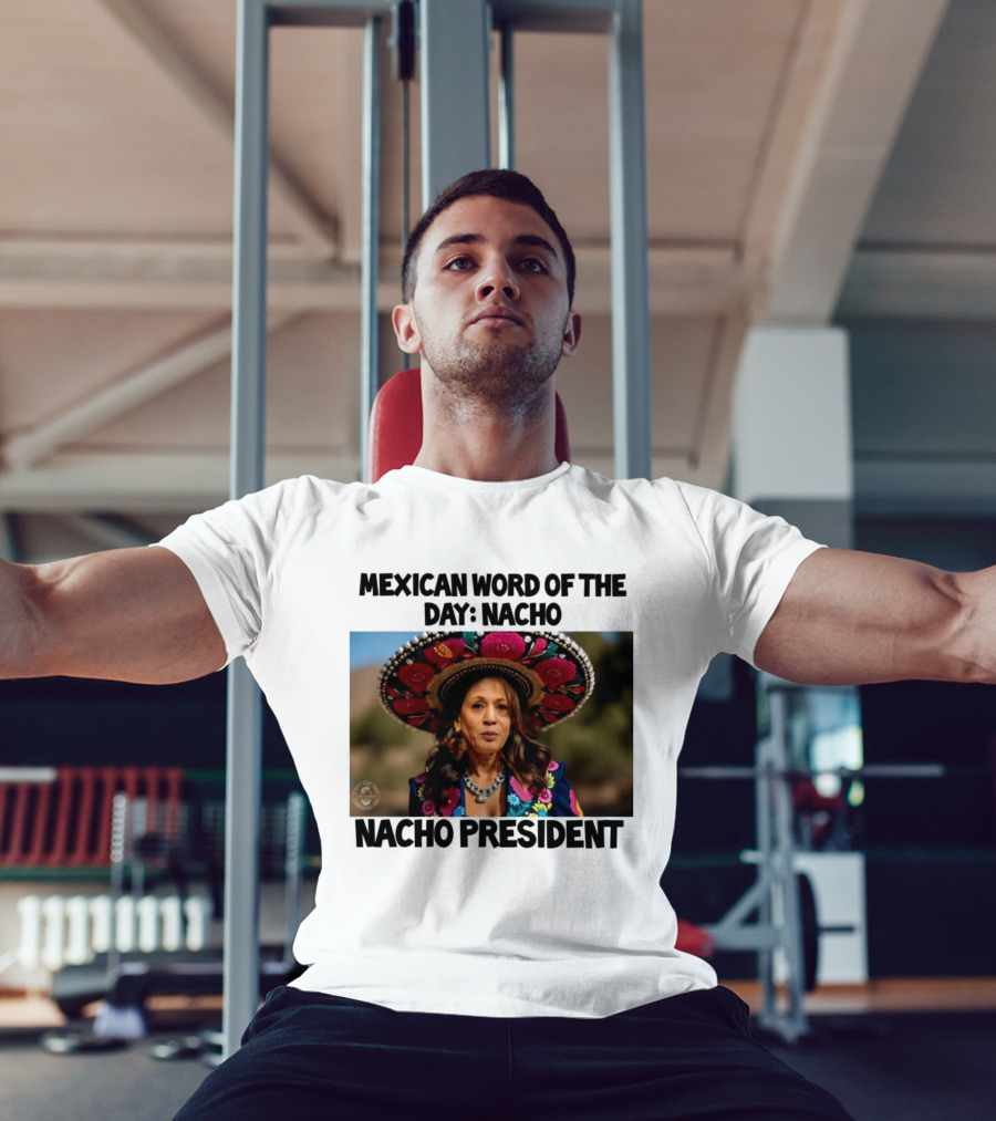 Mexican Word Of The Day Nacho Nacho President T-Shirt