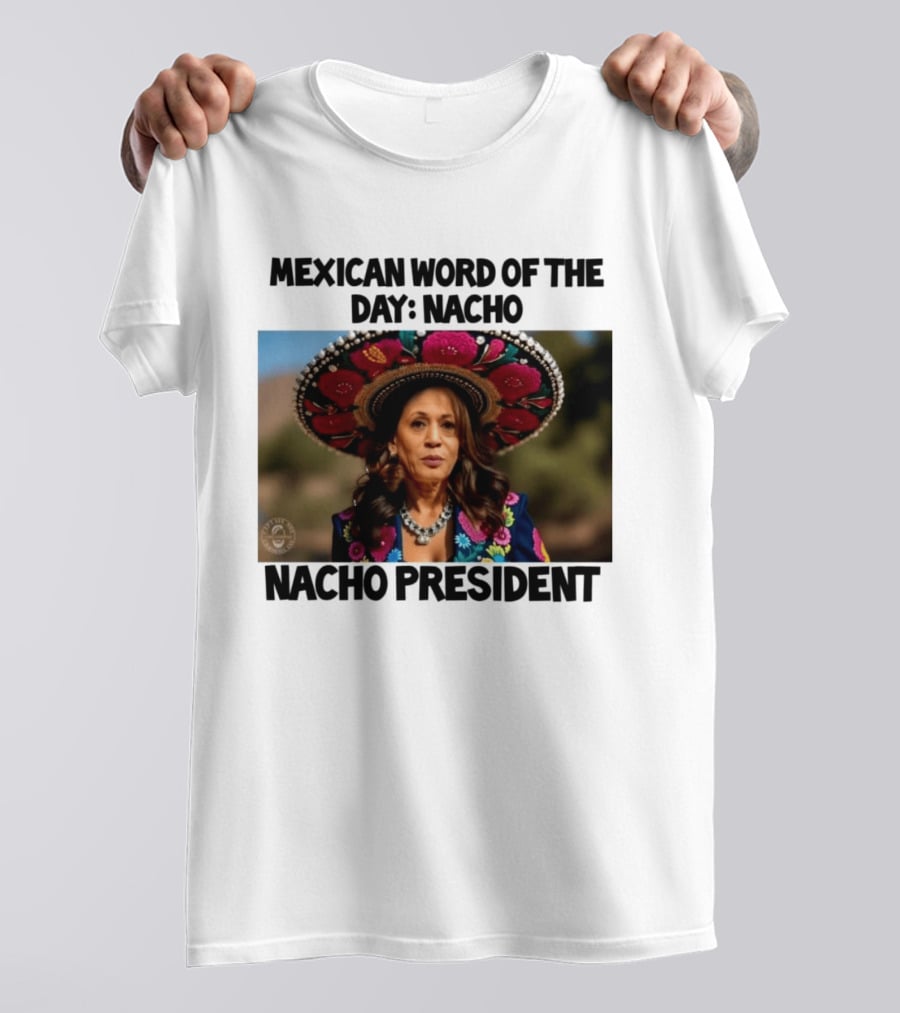Mexican Word Of The Day Nacho Nacho President T-Shirt