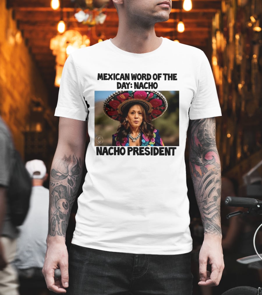 Mexican Word Of The Day Nacho Nacho President T-Shirt