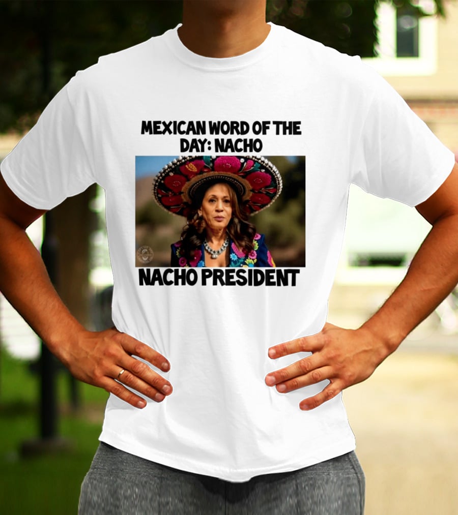 Mexican Word Of The Day Nacho Nacho President T-Shirt