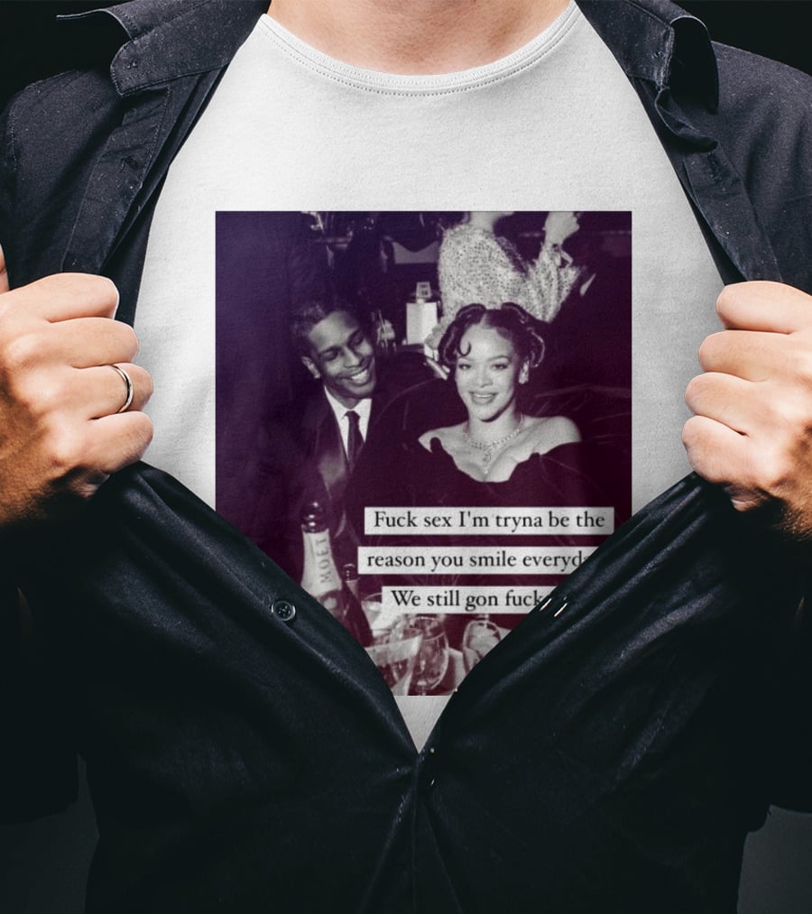 Fuck Sex I’m Tryna Be The Reason You Smile Everyday We Still Gon Fuck Tho T-Shirt