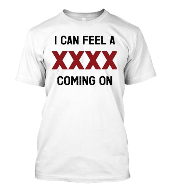 I Can Feel A XXXX Coming On 2025 Trendy T-Shirt