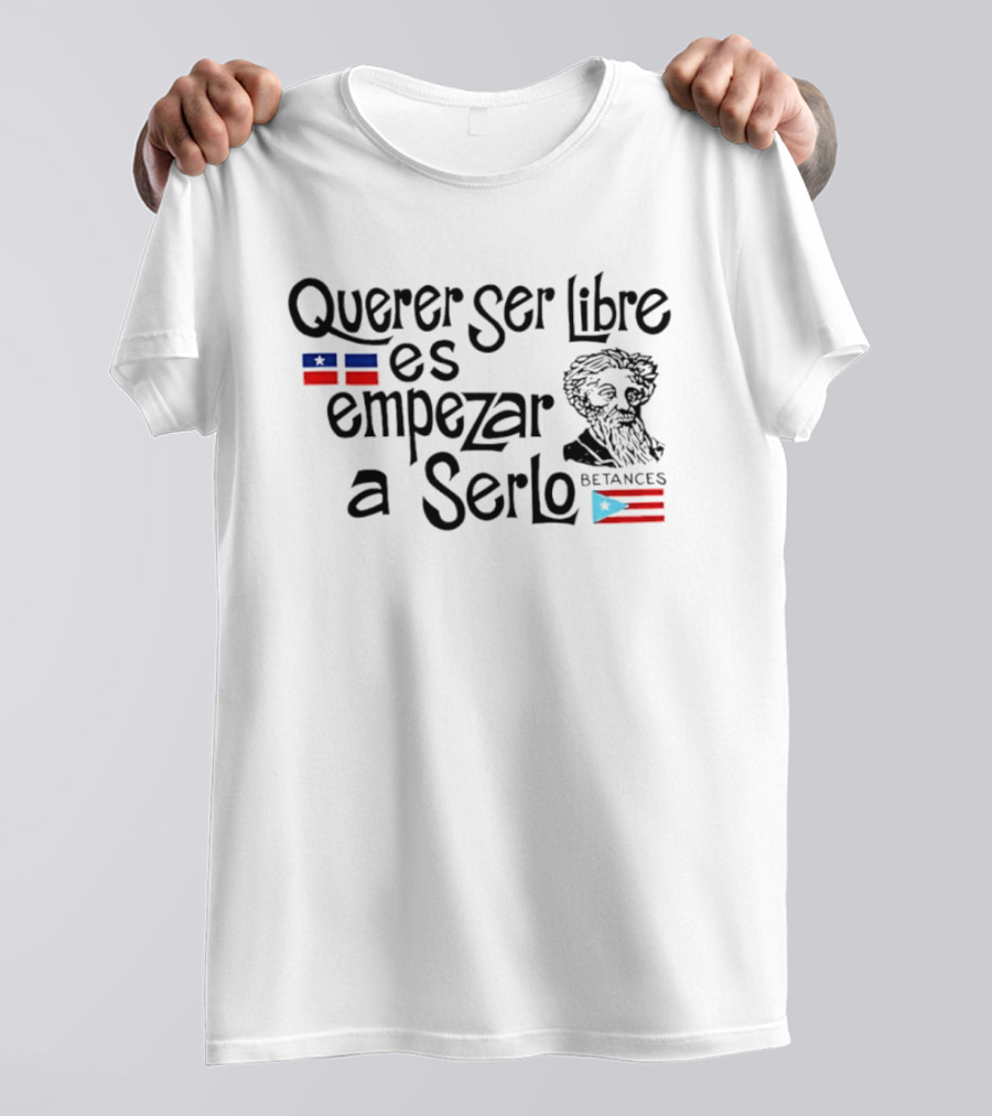 Querer Ser Libre Es Empezar A Serlo Betances Puerto Rico Flag T-Shirt