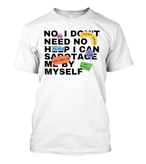 No I Don't Need No Help I Can Sabotage Me By Myself Humor T-Shirt