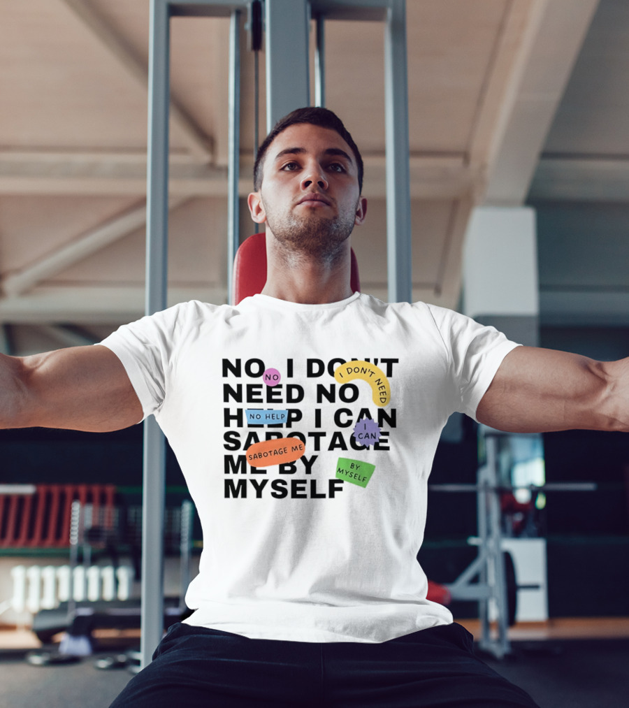 No I Don't Need No Help I Can Sabotage Me By Myself Humor T-Shirt
