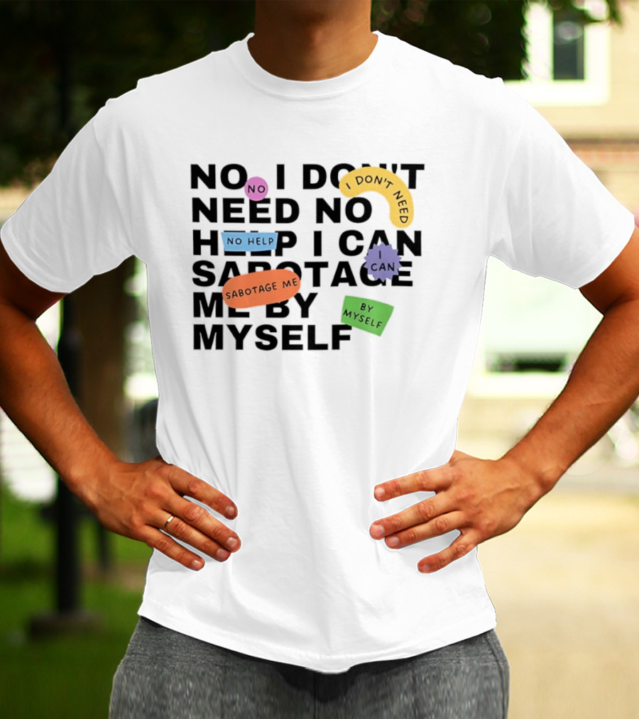No I Don't Need No Help I Can Sabotage Me By Myself Humor T-Shirt