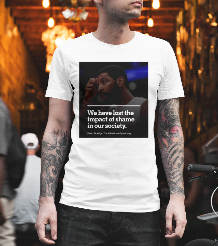 David Aldridge The Athletic On Kyrie Irving We Have Lost The Impact Of Shame In Our Society T-Shirt