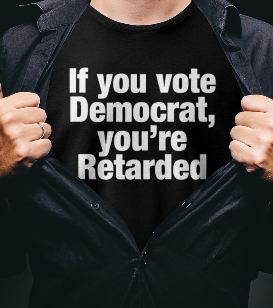 If You Vote Democrat You’re Retarded Political T-Shirt