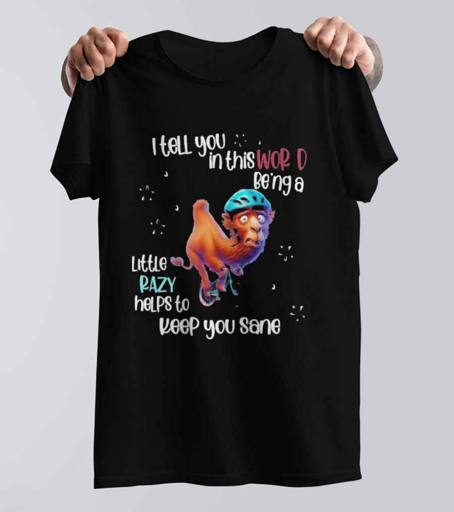 I Tell You In This World Being A Little Crazy Helps To Keep You Sane Funny Camel On Wheels T-Shirt