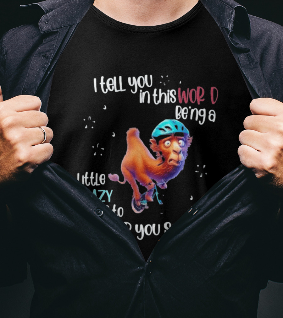 I Tell You In This World Being A Little Crazy Helps To Keep You Sane Funny Camel On Wheels T-Shirt