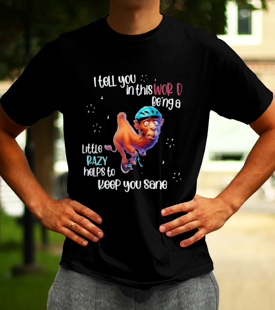I Tell You In This World Being A Little Crazy Helps To Keep You Sane Funny Camel On Wheels T-Shirt