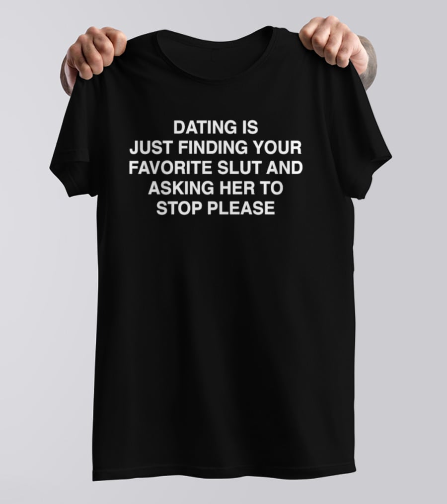 Dating Is Just Finding Your Favorite Slut And Asking Her To Stop Please Assholes Live Forever T-Shirt