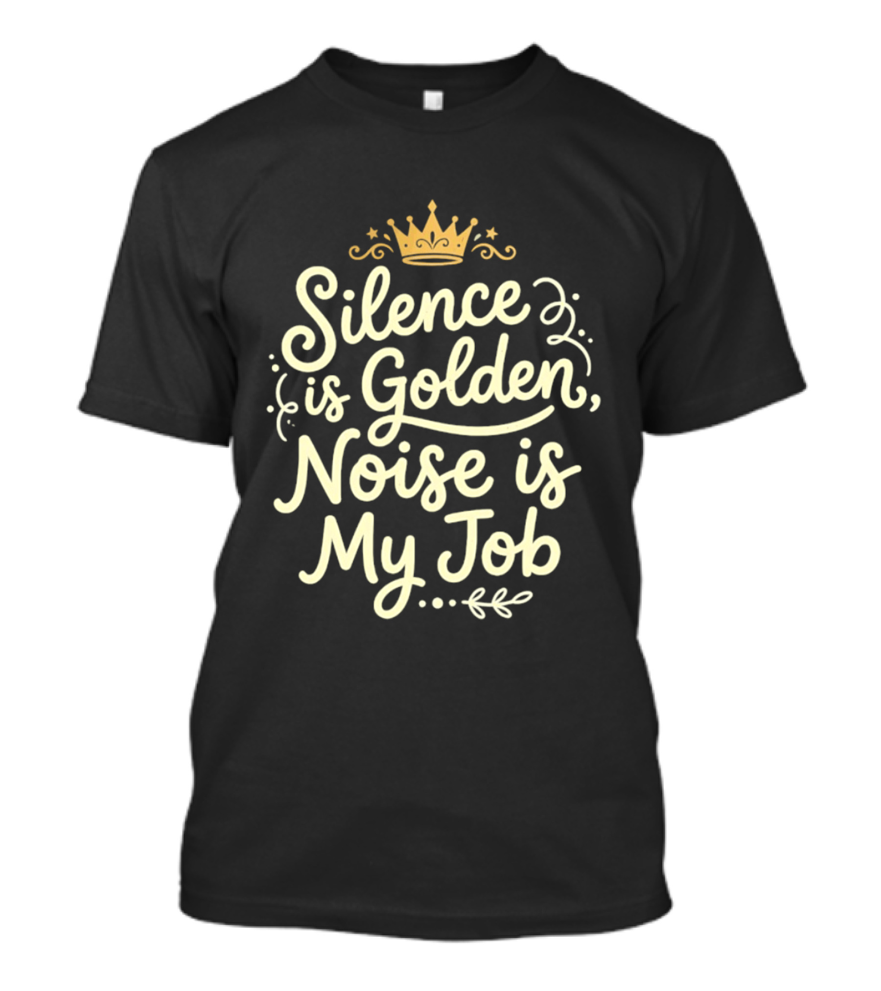 Silence Is Golden Noise Is My Job Sarcastic Saying With Crown T-Shirt
