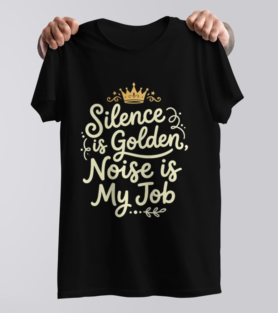 Silence Is Golden Noise Is My Job Sarcastic Saying With Crown T-Shirt