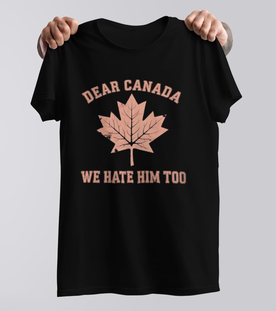 Dear Canada We Hate Him Too Maple Leaf Satire T-Shirt