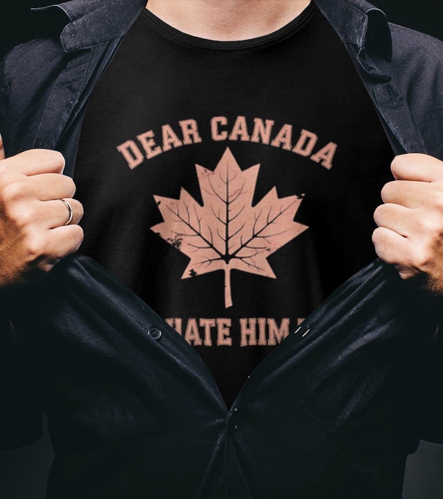 Dear Canada We Hate Him Too Maple Leaf Satire T-Shirt