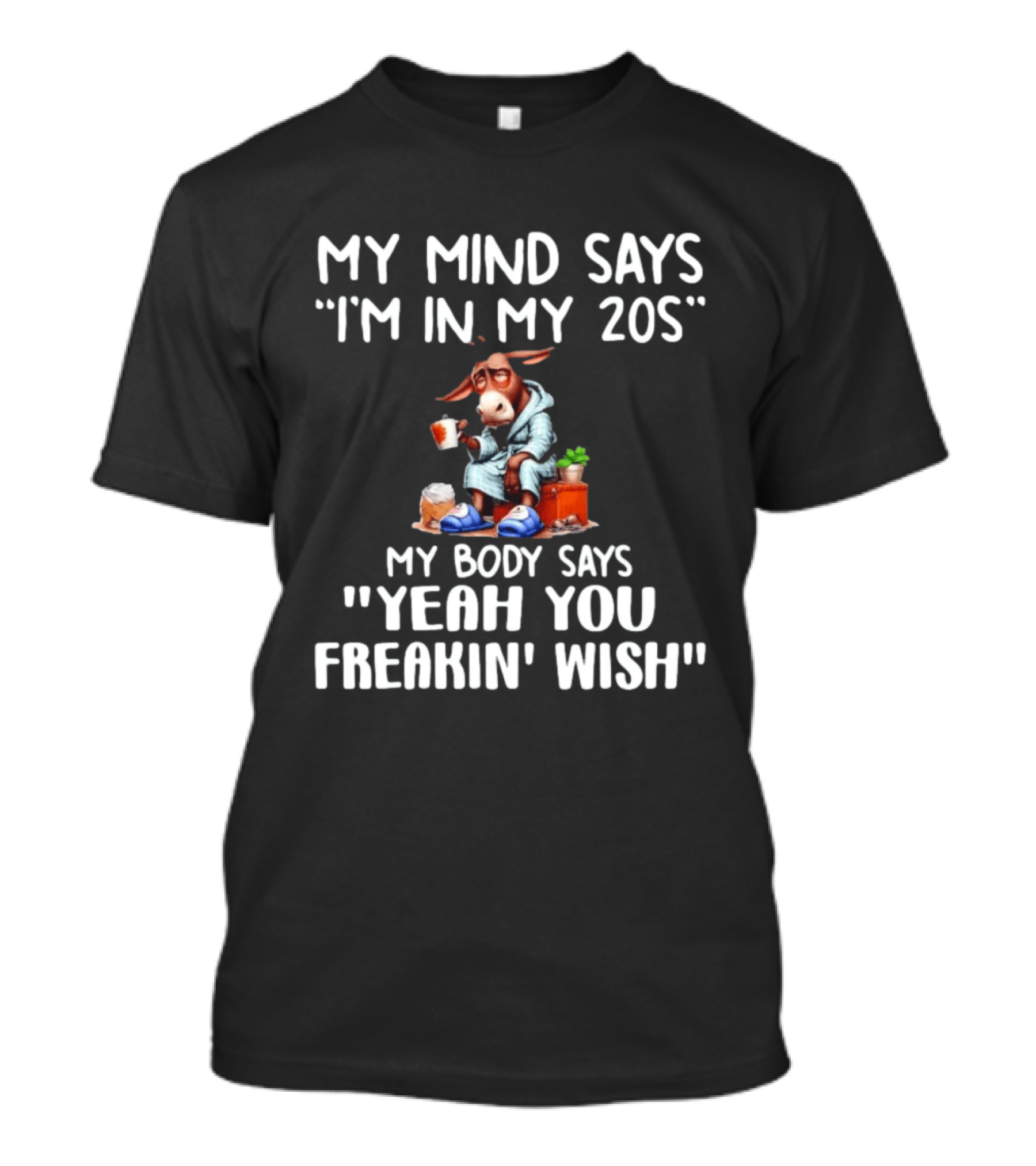 My Mind Says I'm In My 20s My Body Says Yeah You Freakin' Wish Donkey T-Shirt