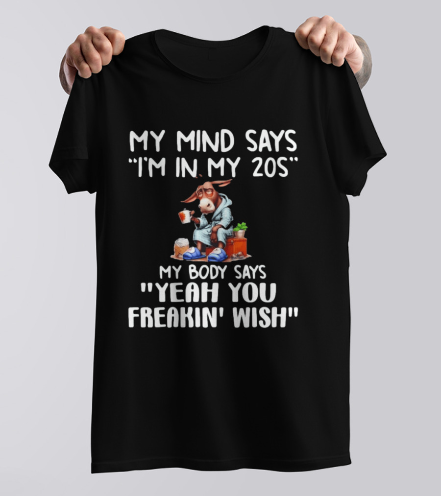 My Mind Says I'm In My 20s My Body Says Yeah You Freakin' Wish Donkey T-Shirt
