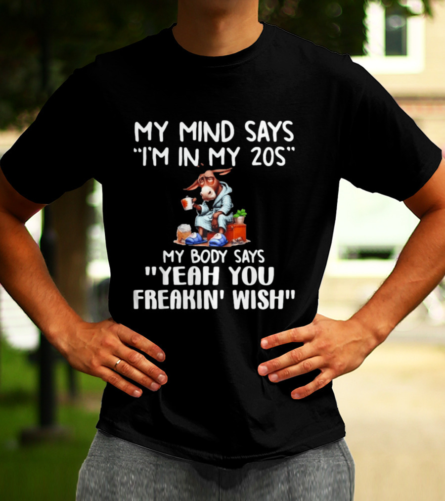 My Mind Says I'm In My 20s My Body Says Yeah You Freakin' Wish Donkey T-Shirt