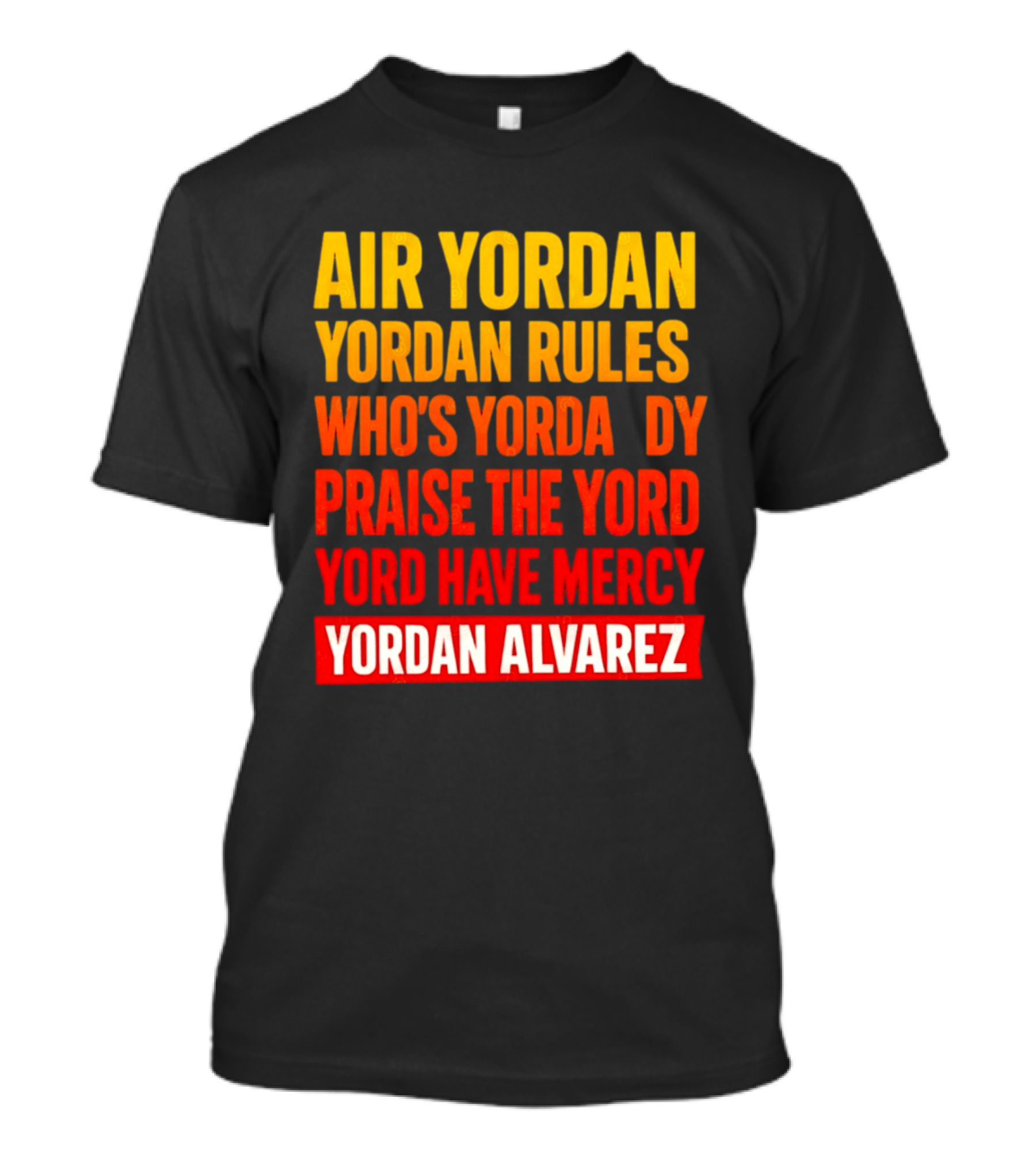 Air Yordan Yordan Rules Who's Yordaddy Praise The Yord Yord Have Mercy Yordan Alvarez T-Shirt