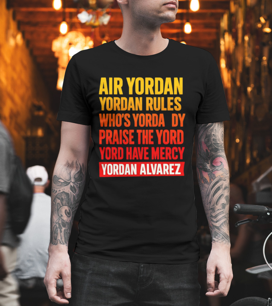 Air Yordan Yordan Rules Who's Yordaddy Praise The Yord Yord Have Mercy Yordan Alvarez T-Shirt