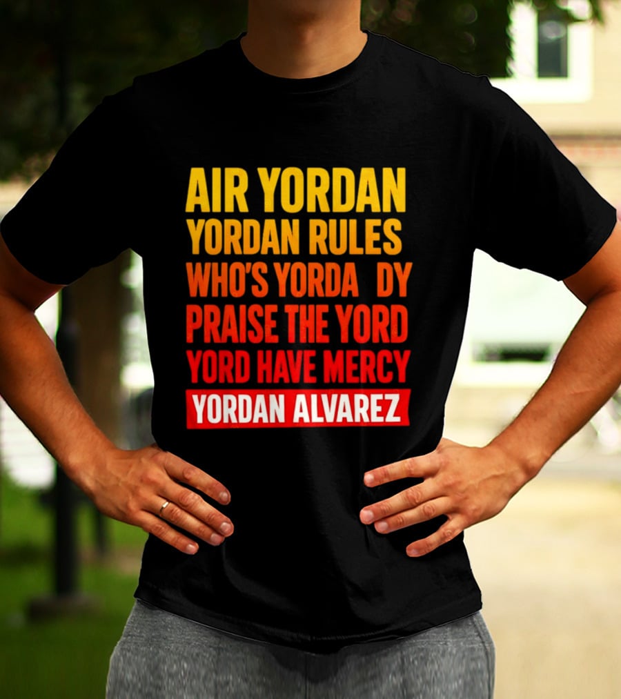 Air Yordan Yordan Rules Who's Yordaddy Praise The Yord Yord Have Mercy Yordan Alvarez T-Shirt