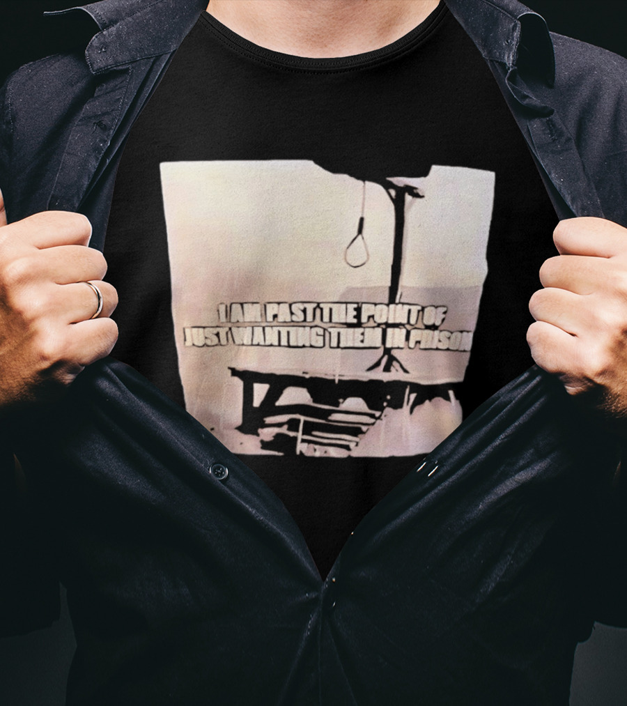 I Am Past The Point Of Just Wanting Them In Prison Gallows T-Shirt