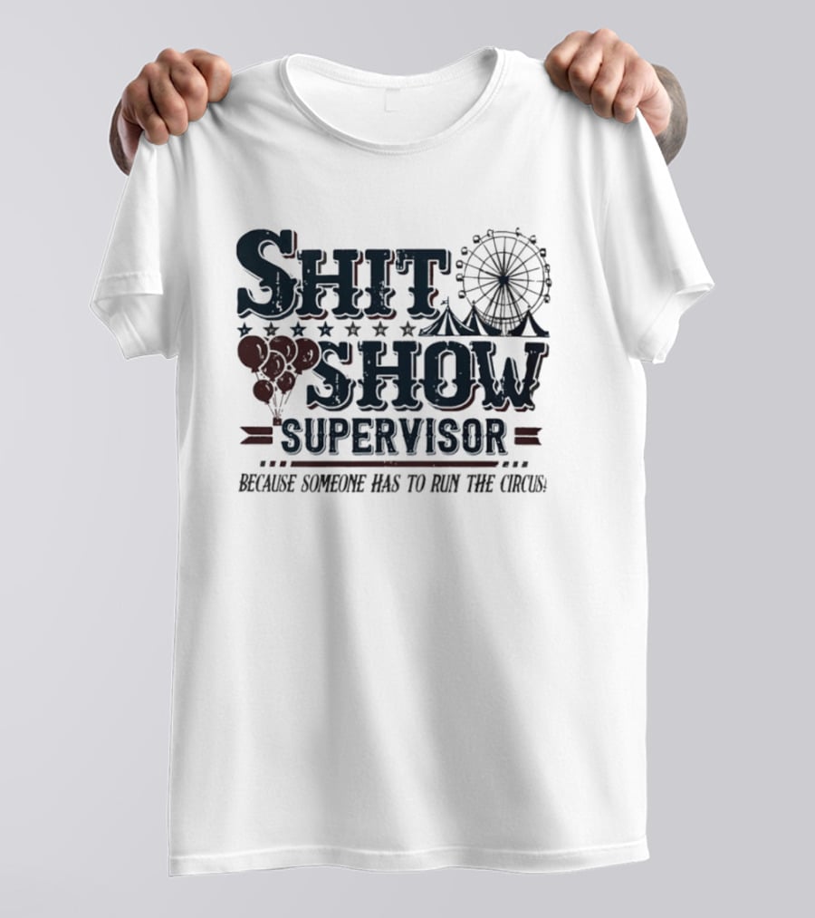 Shit Show Supervisor Because Someone Has To Run The Circus Ferris Wheel And Balloons T-Shirt