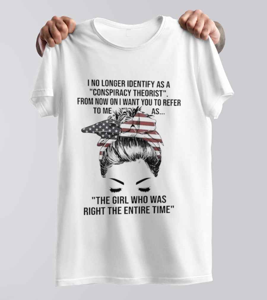 I No Longer Identify As A Conspiracy Theorist From Now On I Want You To Refer To Me As The Girl Who Was Right The Entire Time T-Shirt