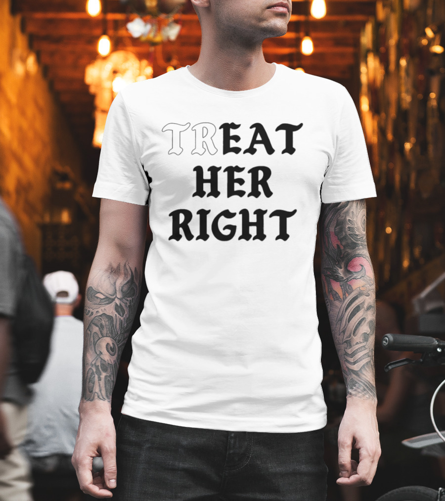 Treat Her Right Relationship Advice T-Shirt