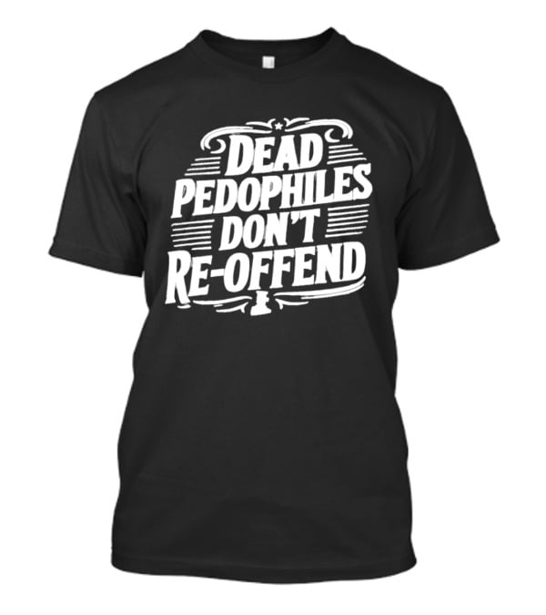 Dead Pedophiles Don't Re Offend Justice T-Shirt