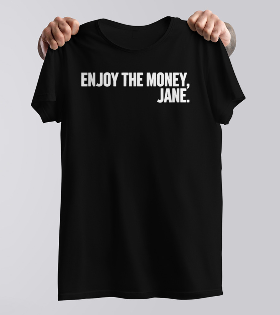 Enjoy The Money Jane Sarcastic Saying T-Shirt